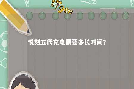 悦刻五代充电需要多长时间？ 